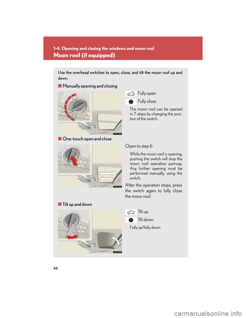 Lexus IS250 2007 Using the audio system / LEXUS 2007 IS350/250 (OM53578U) User Guide 48
1-4. Opening and closing the windows and moon roof
Moon roof (if equipped)
Use the overhead switches to open, close, and tilt the moon roof up and
down.
■Manually opening and closing
Fully open
F Lexus IS250 2007 Using the audio system / LEXUS 2007 IS350/250 (OM53578U) User Guide 48
1-4. Opening and closing the windows and moon roof
Moon roof (if equipped)
Use the overhead switches to open, close, and tilt the moon roof up and
down.
■Manually opening and closing
Fully open
F