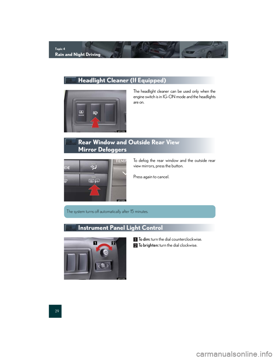 Lexus IS250 2007  Air Conditioning / LEXUS 2007 IS350/250 QUICK REFERENCE MANUAL Topic 4
Rain and Night Driving
29
Headlight Cleaner (If Equipped)
The headlight cleaner can be used only when the
engine switch is in IG-ON mode and the headlights
are on.
Rear Window and Outside Rear