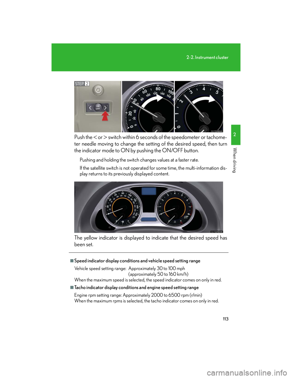 Lexus IS250 2007  Opening, closing and locking the doors and trunk / LEXUS 2007 IS350/250  (OM53578U) User Guide 113
2-2. Instrument cluster
2
When driving
Push the  or  switch within 6 seconds of the speedometer or tachome-
ter needle moving to change the setting of the desired speed, then turn
the indica