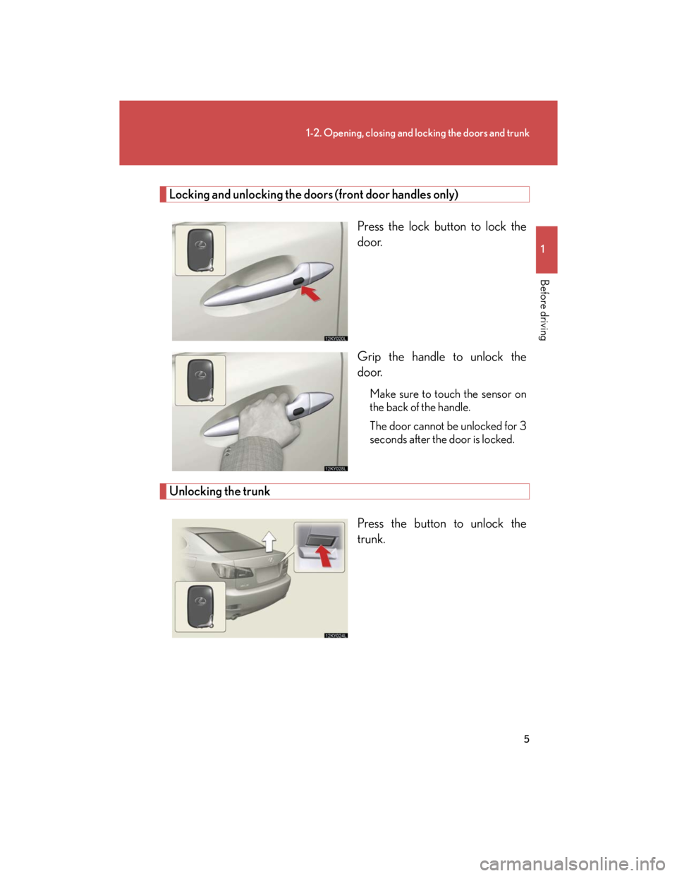 Lexus IS250 2007 Opening, closing and locking the doors and trunk / LEXUS 2007 IS350/250 OWNERS MANUAL (OM53578U) 5
1-2. Opening, closing and locking the doors and trunk
1
Before driving
Locking and unlocking the doors (front door handles only)
Press the lock button to lock the
door.
Grip the handle to unlock the Lexus IS250 2007 Opening, closing and locking the doors and trunk / LEXUS 2007 IS350/250 OWNERS MANUAL (OM53578U) 5
1-2. Opening, closing and locking the doors and trunk
1
Before driving
Locking and unlocking the doors (front door handles only)
Press the lock button to lock the
door.
Grip the handle to unlock the