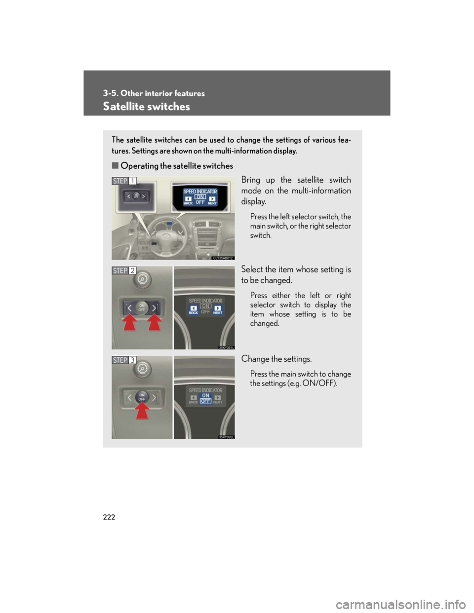 Lexus IS250 2007  Opening, closing and locking the doors and trunk / LEXUS 2007 IS350/250  (OM53578U) Owners Guide 222
3-5. Other interior features
Satellite switches
The satellite switches can be used to change the settings of various fea-
tures. Settings are shown on the multi-information display.
■Operating t