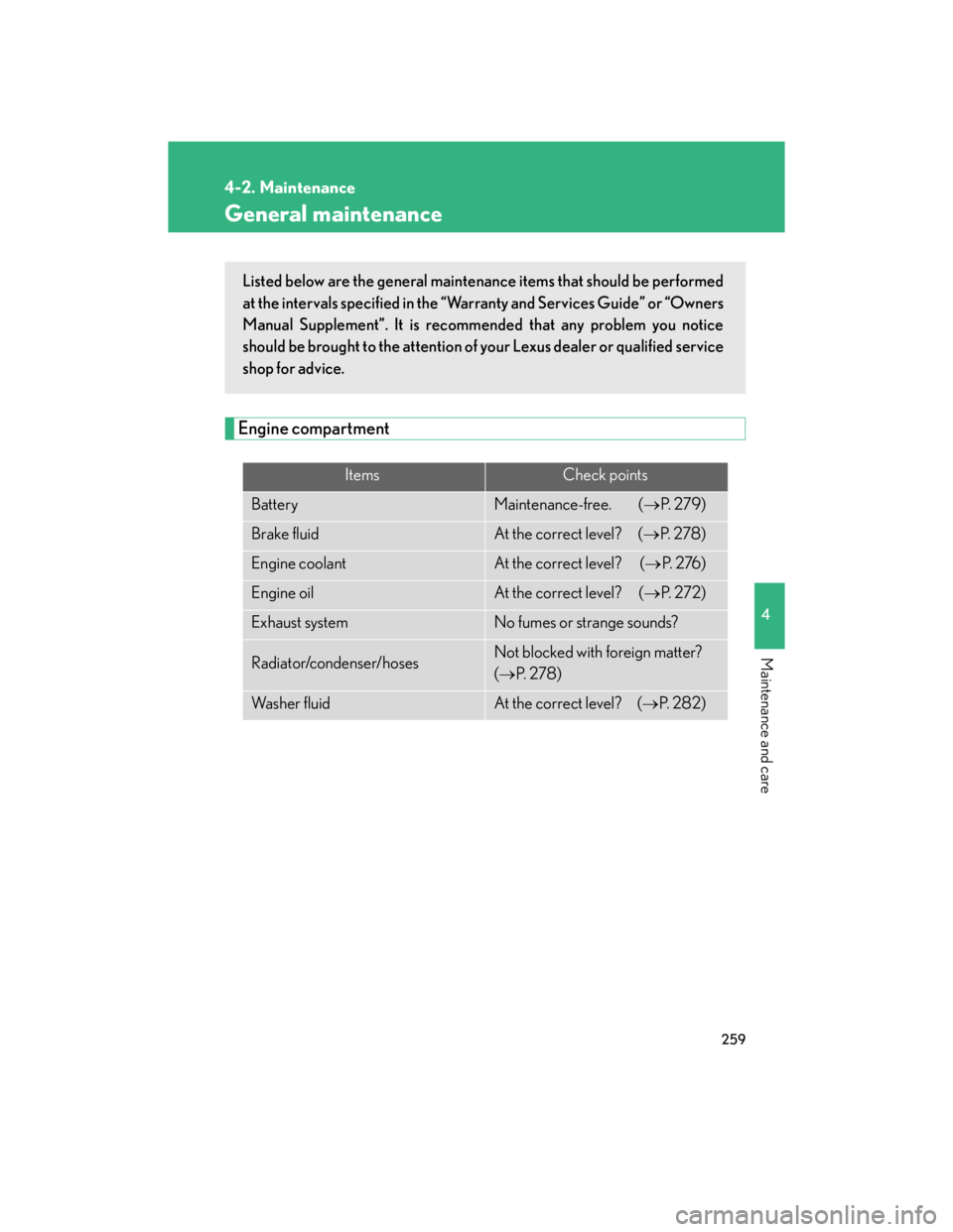 Lexus IS250 2007  Opening, closing and locking the doors and trunk / LEXUS 2007 IS350/250 OWNERS MANUAL (OM53578U) 259
4-2. Maintenance
4
Maintenance and care
General maintenance
Engine compartment
ItemsCheck points
BatteryMaintenance-free.  (P.  2 7 9 )
Brake fluidAt the correct level?  (P.  2 7 8 )
Engine 