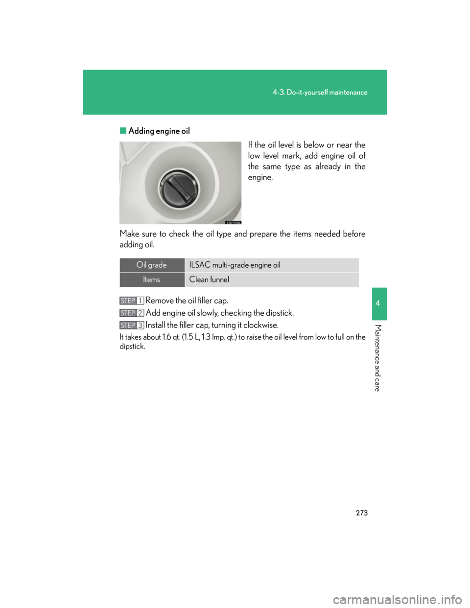 Lexus IS250 2007  Opening, closing and locking the doors and trunk / LEXUS 2007 IS350/250 OWNERS MANUAL (OM53578U) 273
4-3. Do-it-yourself maintenance
4
Maintenance and care
■Adding engine oil
If the oil level is below or near the
low level mark, add engine oil of
the same type as already in the
engine.
Make sur