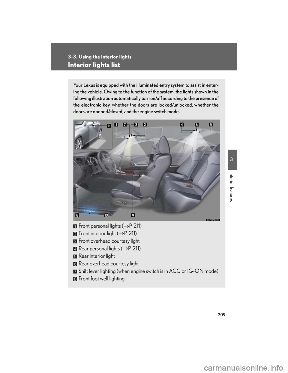 Lexus IS250 2007 Operating the lights and windshield wipers / LEXUS 2007 IS350/250 (OM53578U) Owners Guide 209
3
Interior features
3-3. Using the interior lights
Interior lights list
Your Lexus is equipped with the illuminated entry system to assist in enter-
ing the vehicle. Owing to the function of the s Lexus IS250 2007 Operating the lights and windshield wipers / LEXUS 2007 IS350/250 (OM53578U) Owners Guide 209
3
Interior features
3-3. Using the interior lights
Interior lights list
Your Lexus is equipped with the illuminated entry system to assist in enter-
ing the vehicle. Owing to the function of the s