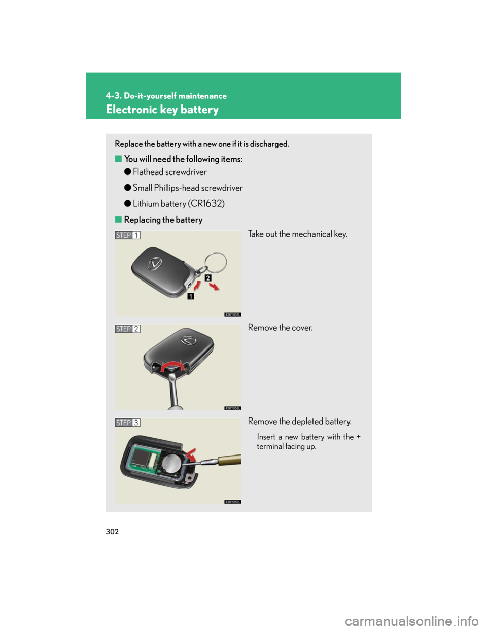 Lexus IS250 2007 Operating the lights and windshield wipers / LEXUS 2007 IS350/250 (OM53578U) Owners Guide 302
4-3. Do-it-yourself maintenance
Electronic key battery
Replace the battery with a new one if it is discharged.
■You will need the following items:
●Flathead screwdriver
●Small Phillips-head Lexus IS250 2007 Operating the lights and windshield wipers / LEXUS 2007 IS350/250 (OM53578U) Owners Guide 302
4-3. Do-it-yourself maintenance
Electronic key battery
Replace the battery with a new one if it is discharged.
■You will need the following items:
●Flathead screwdriver
●Small Phillips-head
