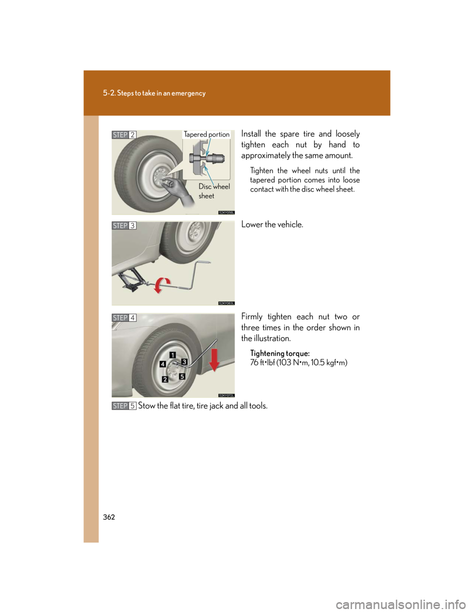 Lexus IS250 2007 Operating the lights and windshield wipers / LEXUS 2007 IS350/250 OWNERS MANUAL (OM53578U) 362
5-2. Steps to take in an emergency
Install the spare tire and loosely
tighten each nut by hand to
approximately the same amount.
Tighten the wheel nuts until the
tapered portion comes into loose
c Lexus IS250 2007 Operating the lights and windshield wipers / LEXUS 2007 IS350/250 OWNERS MANUAL (OM53578U) 362
5-2. Steps to take in an emergency
Install the spare tire and loosely
tighten each nut by hand to
approximately the same amount.
Tighten the wheel nuts until the
tapered portion comes into loose
c