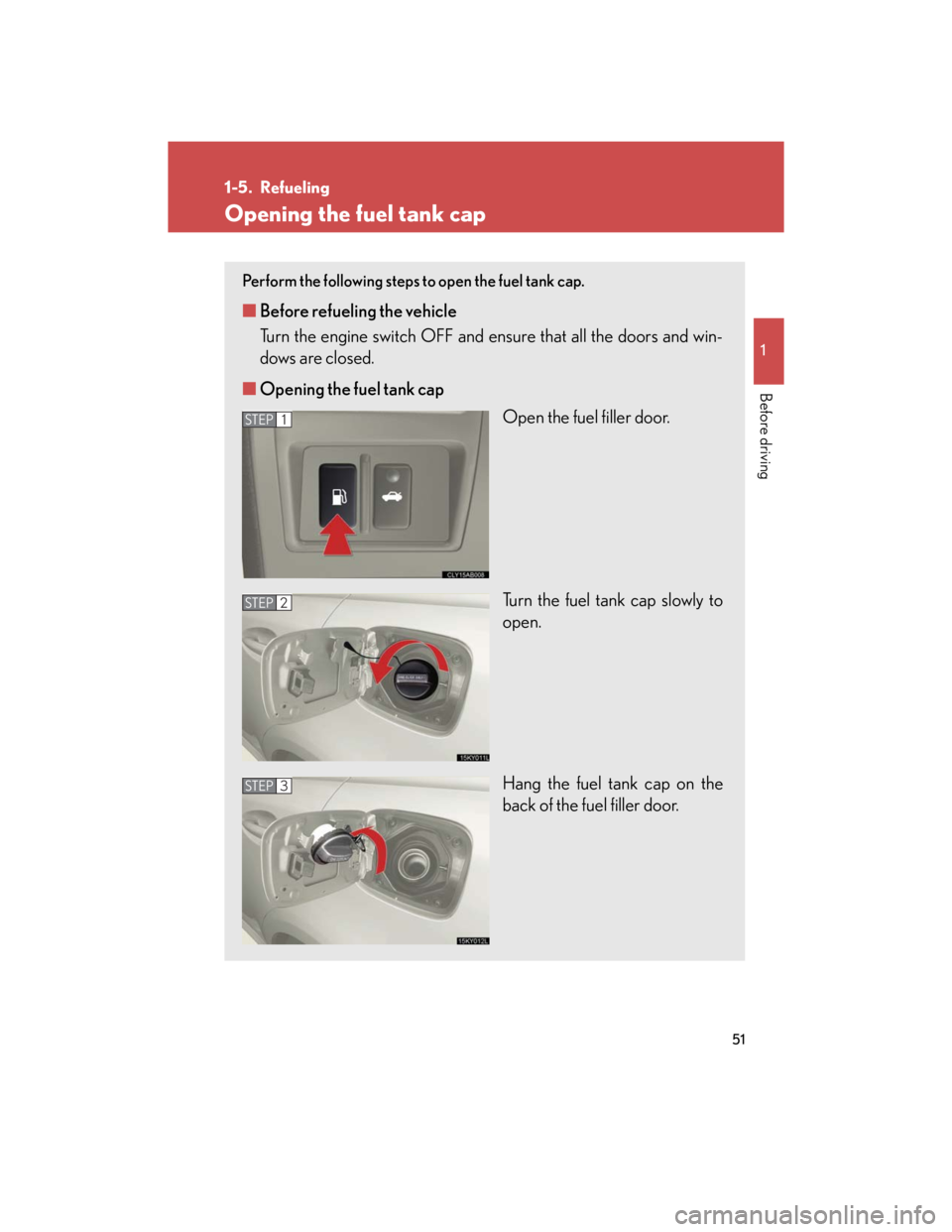 Lexus IS250 2007 Operating the lights and windshield wipers / LEXUS 2007 IS350/250 (OM53578U) Owners Guide 51
1
Before driving
1-5. Refueling
Opening the fuel tank cap
Perform the following steps to open the fuel tank cap.
■Before refueling the vehicle
Turn the engine switch OFF and ensure that all the Lexus IS250 2007 Operating the lights and windshield wipers / LEXUS 2007 IS350/250 (OM53578U) Owners Guide 51
1
Before driving
1-5. Refueling
Opening the fuel tank cap
Perform the following steps to open the fuel tank cap.
■Before refueling the vehicle
Turn the engine switch OFF and ensure that all the