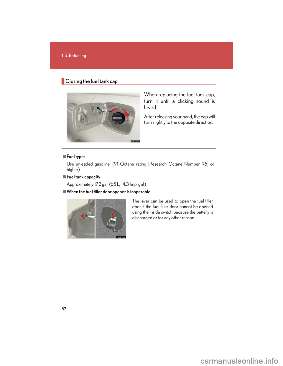 Lexus IS250 2007  Operating the lights and windshield wipers / LEXUS 2007 IS350/250 OWNERS MANUAL (OM53578U) 52
1-5. Refueling
Closing the fuel tank cap
When replacing the fuel tank cap,
turn it until a clicking sound is
heard.
After releasing your hand, the cap will
turn slightly to the opposite direction.
