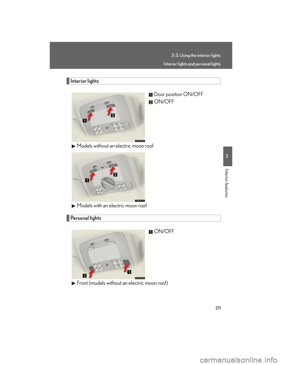 Lexus IS250 2007  Anti-theft system / LEXUS 2007 IS350/250 OWNERS MANUAL (OM53578U) 211
3-3. Using the interior lights
3
Interior features
Interior lights
Door position ON/OFF
ON/OFF
Models without an electric moon roof
Models with an electric moon roof
Personal lights
ON/OFF
Front (