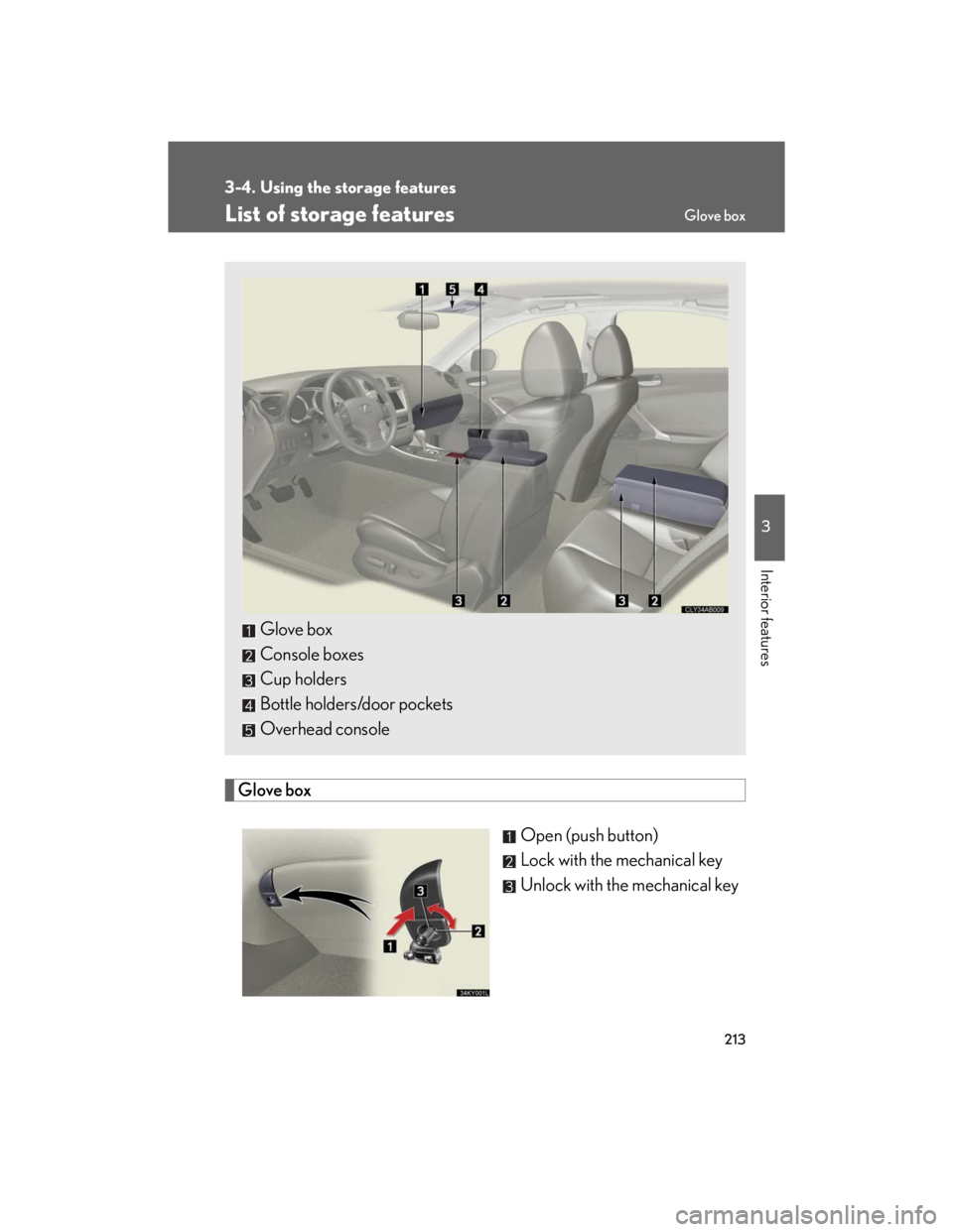 Lexus IS250 2007  Anti-theft system / LEXUS 2007 IS350/250 OWNERS MANUAL (OM53578U) 213
3
Interior features
3-4. Using the storage features
List of storage features
Glove box
Open (push button)
Lock with the mechanical key
Unlock with the mechanical key
Glove box
Console boxes
Cup ho