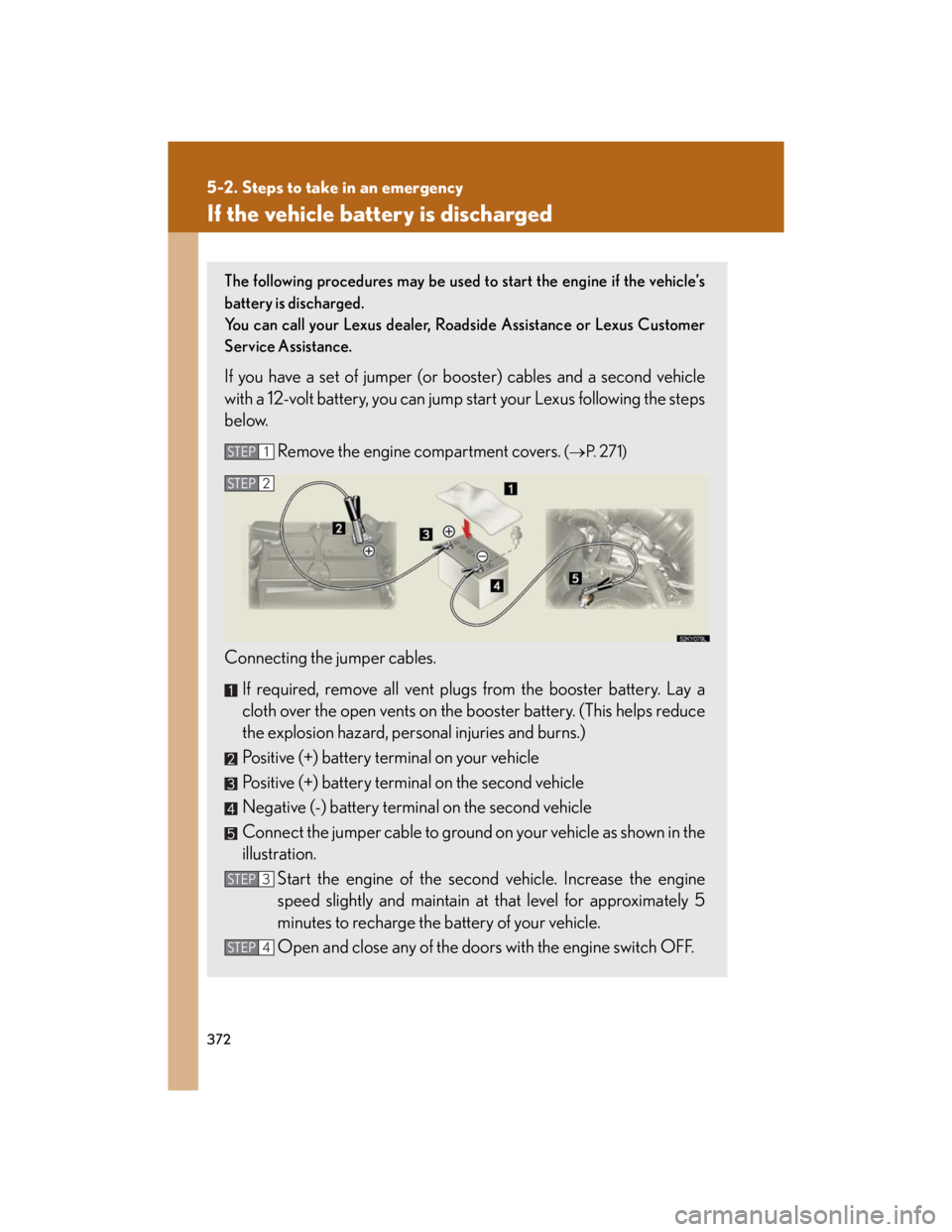 Lexus IS250 2007  Anti-theft system / LEXUS 2007 IS350/250 OWNERS MANUAL (OM53578U) 372
5-2. Steps to take in an emergency
If the vehicle battery is discharged
The following procedures may be used to start the engine if the vehicle’s
battery is discharged.
You can call your Lexus d