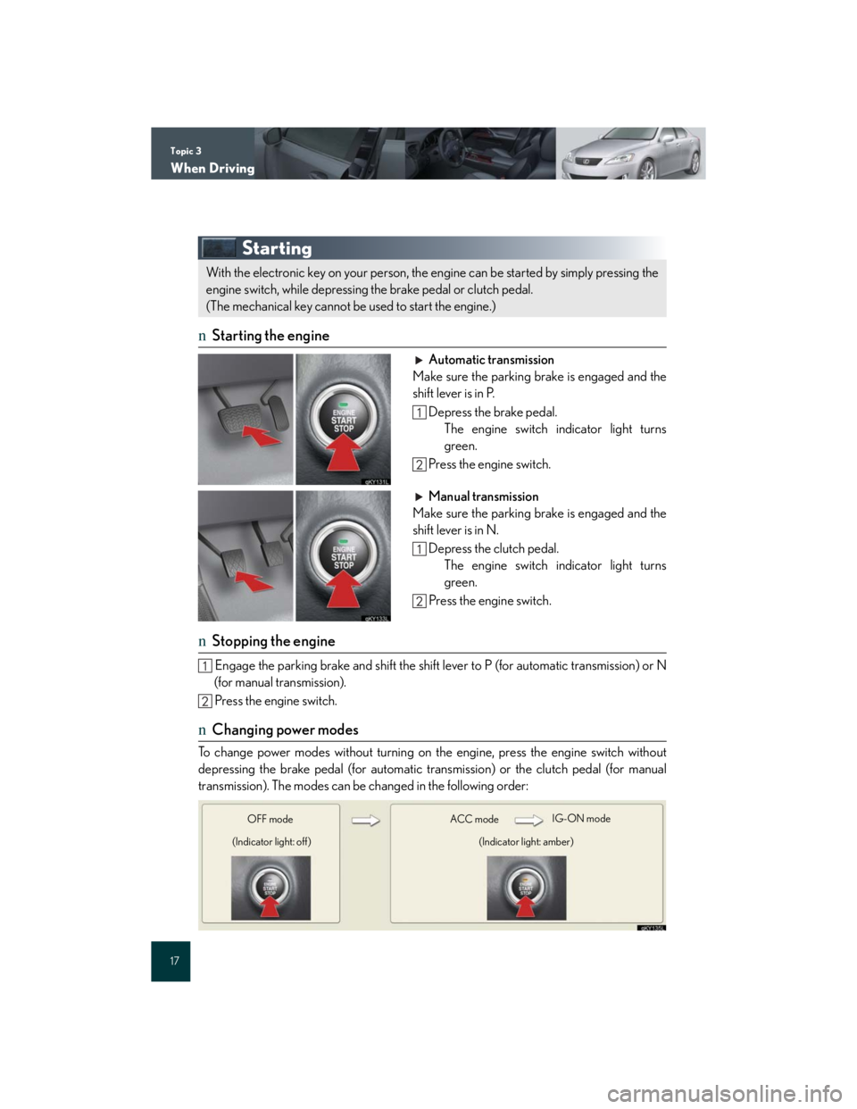 Lexus IS250 2007 Anti-theft system / LEXUS 2007 IS350/250 QUICK REFERENCE MANUAL Topic 3
When Driving
17
Starting
nStarting the engine
Automatic transmission
Make sure the parking brake is engaged and the
shift lever is in P.
Depress the brake pedal.
The engine switch indicator li Lexus IS250 2007 Anti-theft system / LEXUS 2007 IS350/250 QUICK REFERENCE MANUAL Topic 3
When Driving
17
Starting
nStarting the engine
Automatic transmission
Make sure the parking brake is engaged and the
shift lever is in P.
Depress the brake pedal.
The engine switch indicator li