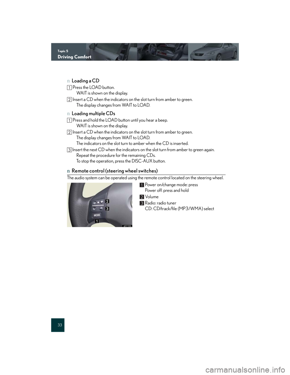 Lexus IS250 2007 Anti-theft system / LEXUS 2007 IS350/250 QUICK REFERENCE MANUAL Topic 5
Driving Comfort
33
nLoading a CD
Press the LOAD button.
WAIT is shown on the display.
Insert a CD when the indicators on the slot turn from amber to green.
The display changes from WAIT to L Lexus IS250 2007 Anti-theft system / LEXUS 2007 IS350/250 QUICK REFERENCE MANUAL Topic 5
Driving Comfort
33
nLoading a CD
Press the LOAD button.
WAIT is shown on the display.
Insert a CD when the indicators on the slot turn from amber to green.
The display changes from WAIT to L