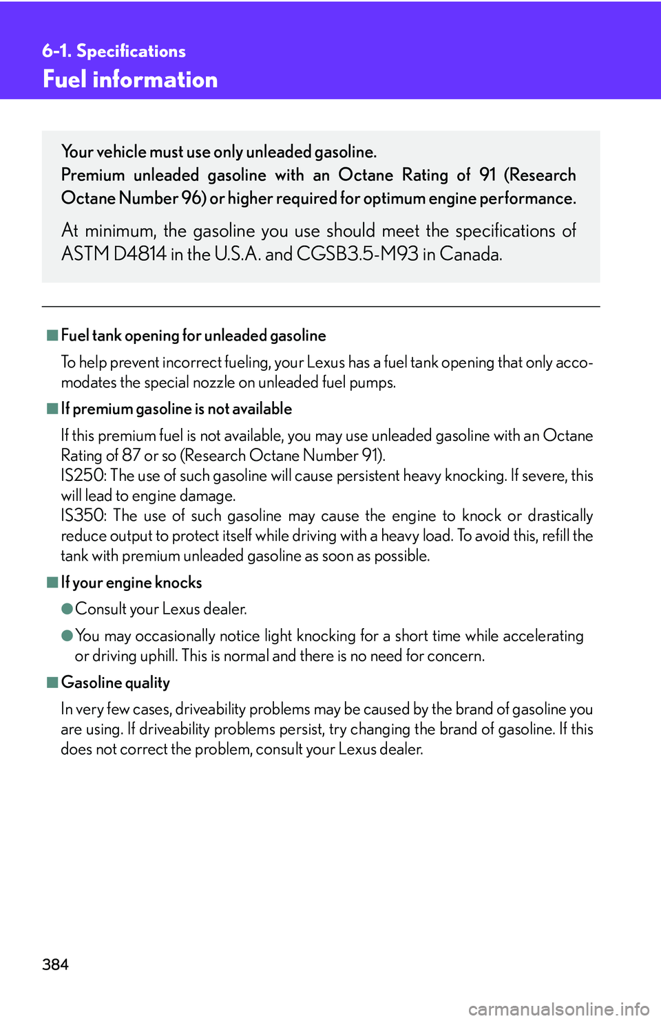 Lexus IS250 2006 Audio/video System / LEXUS 2006 IS350/250 THROUGH APRIL 2006 PROD. OWNERS MANUAL (OM53508U) 384
6-1. Specifications
Fuel information
■Fuel tank opening for unleaded gasoline
To help prevent incorrect fueling, your Lexus has a fuel tank opening that only acco-
modates the special nozzle on Lexus IS250 2006 Audio/video System / LEXUS 2006 IS350/250 THROUGH APRIL 2006 PROD. OWNERS MANUAL (OM53508U) 384
6-1. Specifications
Fuel information
■Fuel tank opening for unleaded gasoline
To help prevent incorrect fueling, your Lexus has a fuel tank opening that only acco-
modates the special nozzle on