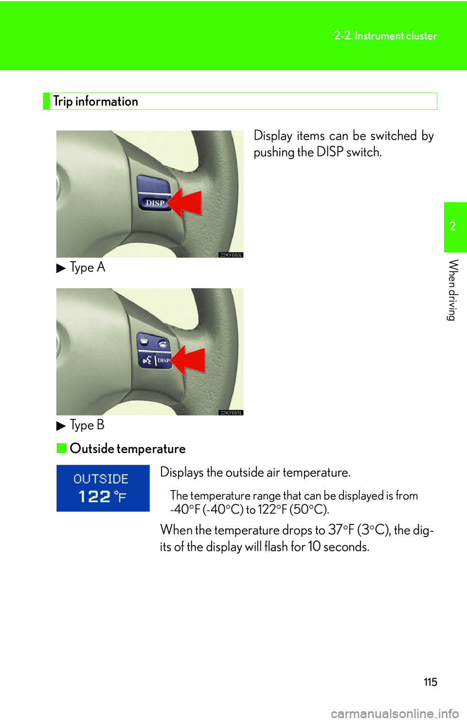 Lexus IS250 2006  Audio/video System / LEXUS 2006 IS350/250 FROM MAY 2006 PROD.  (OM53619U) User Guide 115
2-2. Instrument cluster
2
When driving
Trip informationDisplay items can be switched by
pushing the DISP switch. 
Type A
Type B
■ Outside temperature
Displays the outside air temperature. 
The t