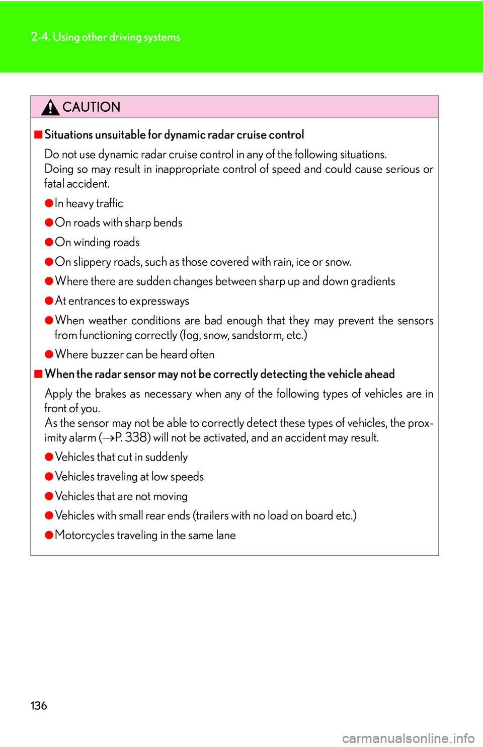 Lexus IS250 2006  Audio/video System / LEXUS 2006 IS350/250 FROM MAY 2006 PROD. OWNERS MANUAL (OM53619U) 136
2-4. Using other driving systems
CAUTION
■Situations unsuitable for dynamic radar cruise control
Do not use dynamic radar cruise control in any of the following situations.
Doing so may result i