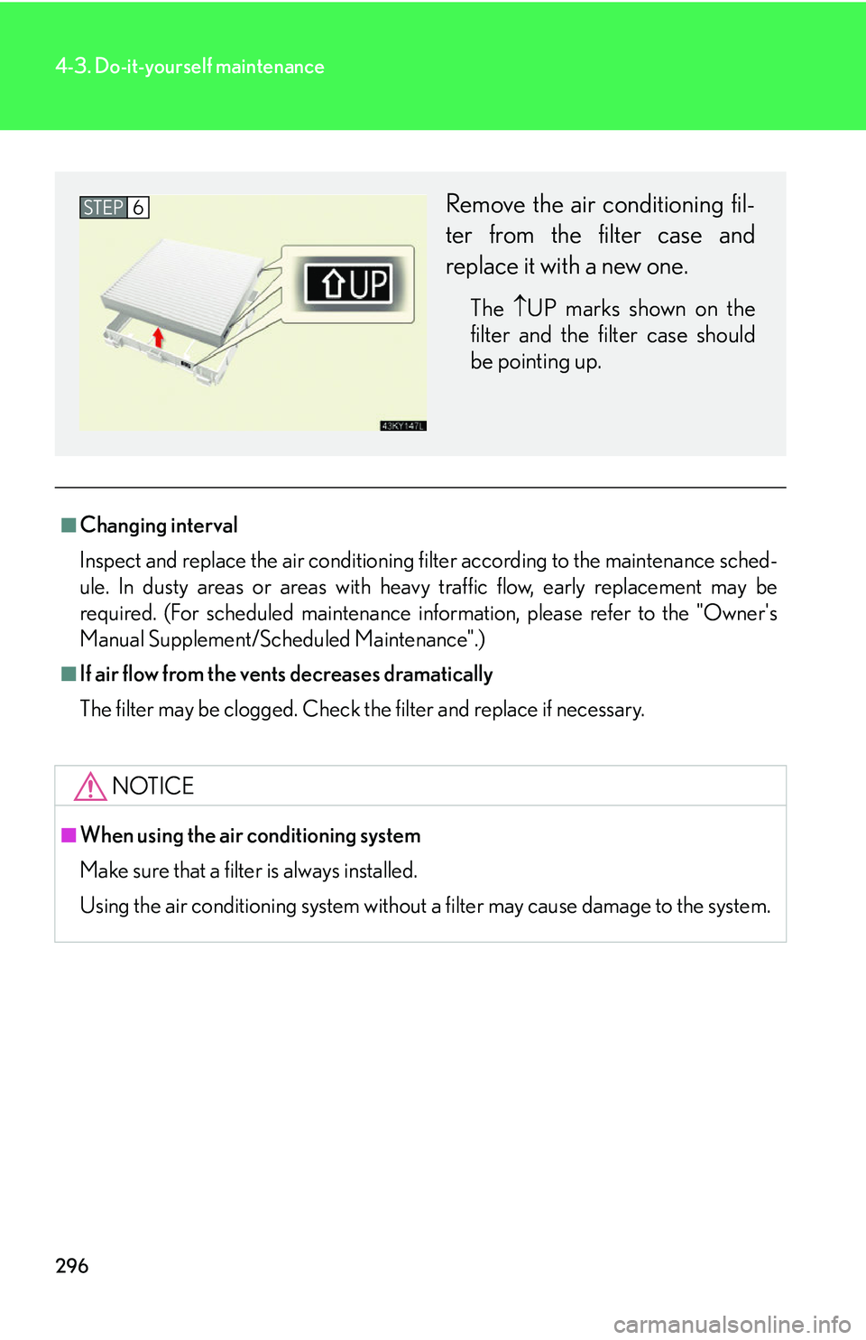 Lexus IS250 2006  Audio/video System / LEXUS 2006 IS350/250 FROM MAY 2006 PROD. OWNERS MANUAL (OM53619U) 296
4-3. Do-it-yourself maintenance
■Changing interval
Inspect and replace the air conditioning filter according to the maintenance sched-
ule. In dusty areas or areas with heavy traffic flow, early