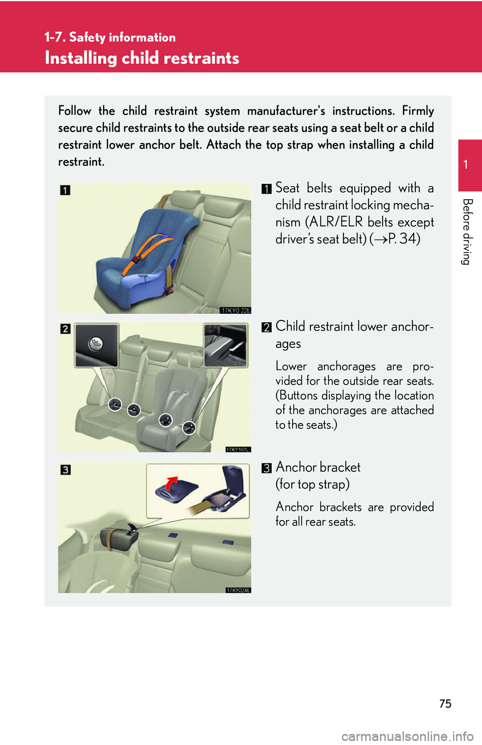 Lexus IS250 2006 Audio/video System / LEXUS 2006 IS350/250 FROM MAY 2006 PROD. OWNERS MANUAL (OM53619U) 75
1
1-7. Safety information
Before driving
Installing child restraints
Follow the child restraint system manufacturers instructions. Firmly
secure child restraints to the outside rear seats using a Lexus IS250 2006 Audio/video System / LEXUS 2006 IS350/250 FROM MAY 2006 PROD. OWNERS MANUAL (OM53619U) 75
1
1-7. Safety information
Before driving
Installing child restraints
Follow the child restraint system manufacturers instructions. Firmly
secure child restraints to the outside rear seats using a