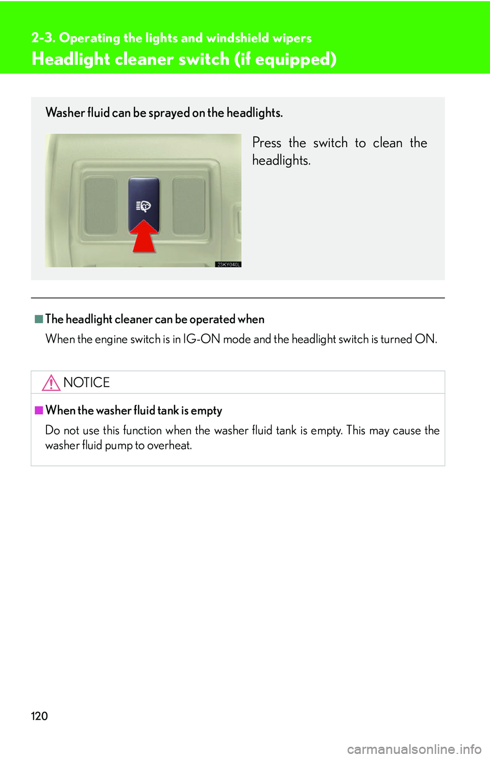 Lexus IS250 2006  Other Functions / LEXUS 2006 IS350/250 THROUGH APRIL 2006 PROD. OWNERS MANUAL (OM53508U) 120
2-3. Operating the lights and windshield wipers
Headlight cleaner switch (if equipped)
■The headlight cleaner can be operated when
When the engine switch is in IG-ON mode and the headlight switc
