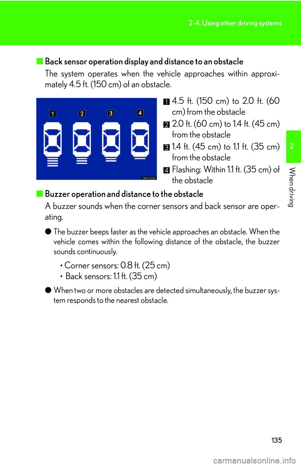 Lexus IS250 2006  Other Functions / LEXUS 2006 IS350/250 THROUGH APRIL 2006 PROD.  (OM53508U) User Guide 135
2-4. Using other driving systems
2
When driving
■Back sensor operation display and distance to an obstacle 
The system operates when the vehicle approaches within approxi-
mately 4.5 ft. (150 cm