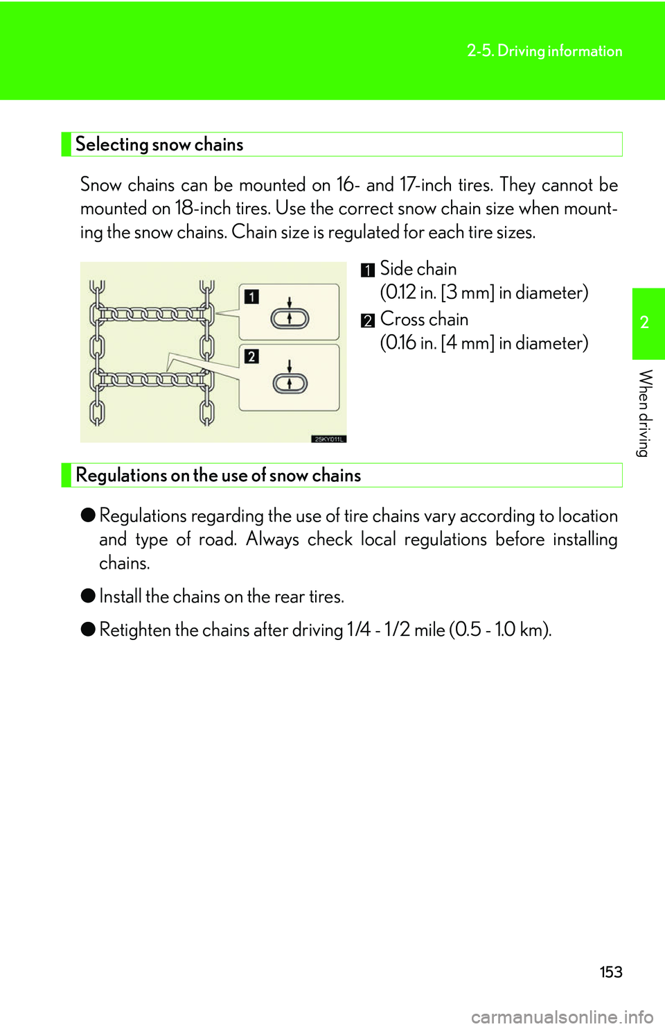 Lexus IS250 2006  Other Functions / LEXUS 2006 IS350/250 THROUGH APRIL 2006 PROD. OWNERS MANUAL (OM53508U) 153
2-5. Driving information
2
When driving
Selecting snow chainsSnow chains can be mounted on 16-  and 17-inch tires. They cannot be
mounted on 18-inch tires. Use the  correct snow chain size when mo