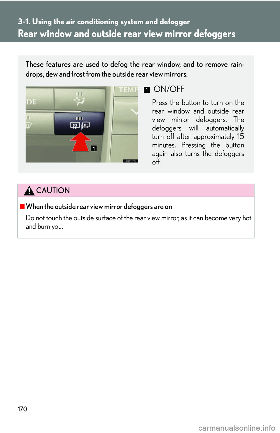 Lexus IS250 2006  Other Functions / LEXUS 2006 IS350/250 THROUGH APRIL 2006 PROD.  (OM53508U) User Guide 170
3-1. Using the air conditioning system and defogger
Rear window and outside rear view mirror defoggers
CAUTION
■When the outside rear view mirror defoggers are on
Do not touch the outside surfac
