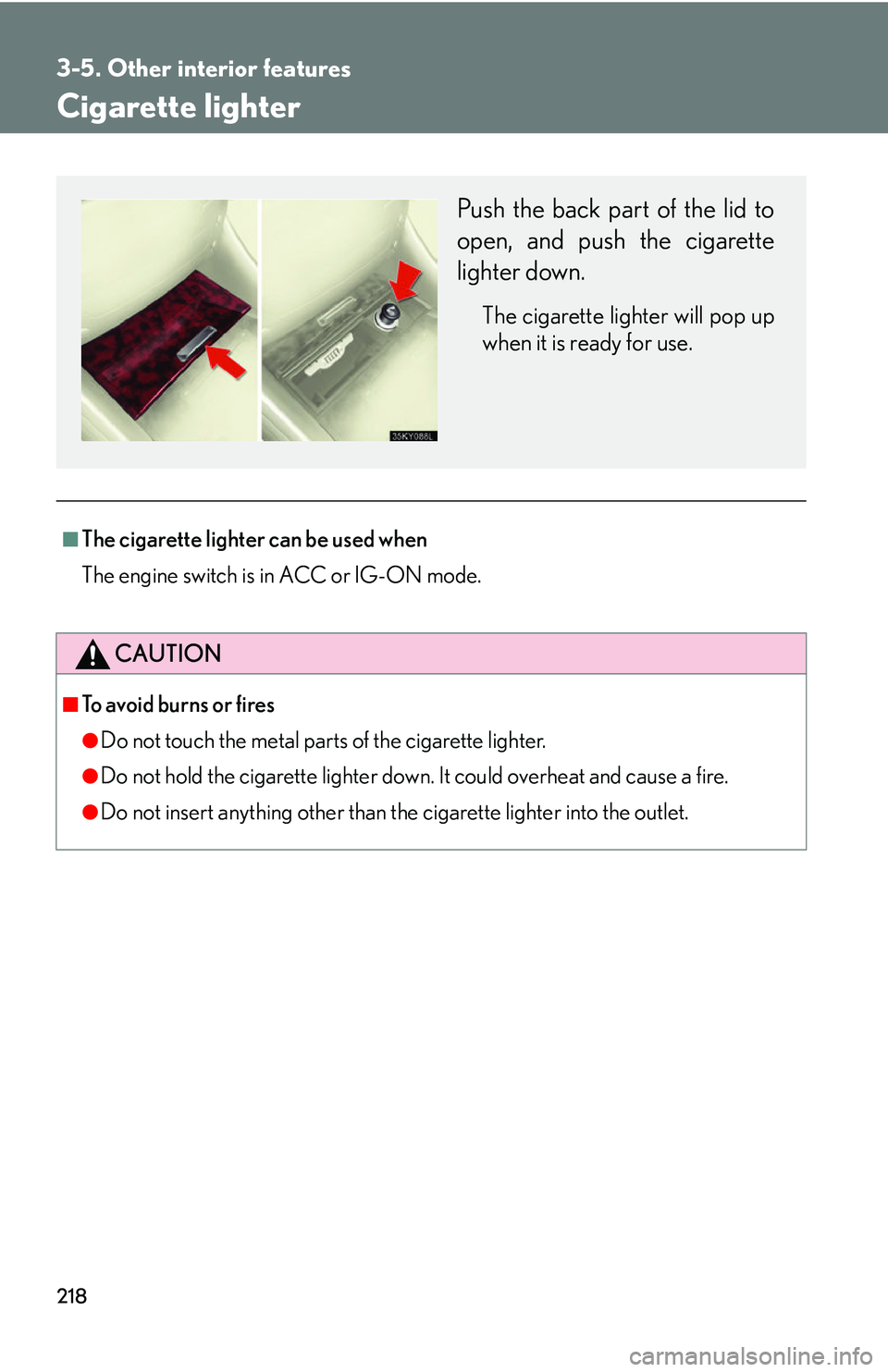 Lexus IS250 2006  Other Functions / LEXUS 2006 IS350/250 THROUGH APRIL 2006 PROD. OWNERS MANUAL (OM53508U) 218
3-5. Other interior features
Cigarette lighter
■The cigarette lighter can be used when
The engine switch is in ACC or IG-ON mode.
CAUTION
■To avoid burns or fires
●Do not touch the metal par