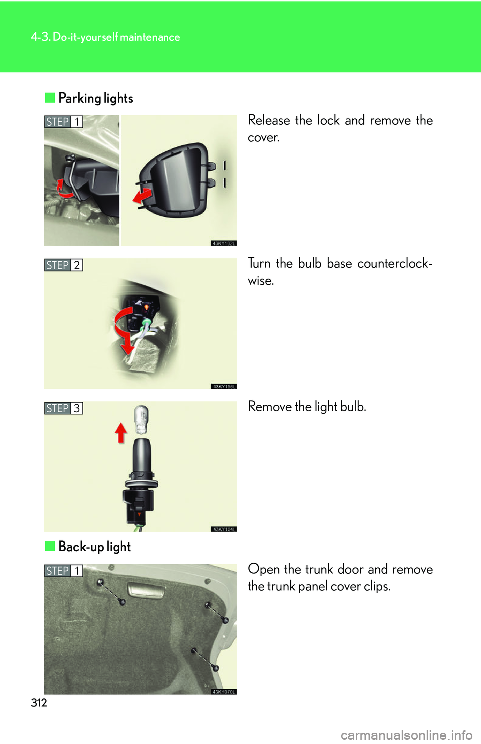 Lexus IS250 2006 Other Functions / LEXUS 2006 IS350/250 THROUGH APRIL 2006 PROD. OWNERS MANUAL (OM53508U) 312
4-3. Do-it-yourself maintenance
■Parking lights
Release the lock and remove the
cover.
Turn the bulb base counterclock-
wise.
Remove the light bulb.
■ Back-up light
Open the trunk door and rem Lexus IS250 2006 Other Functions / LEXUS 2006 IS350/250 THROUGH APRIL 2006 PROD. OWNERS MANUAL (OM53508U) 312
4-3. Do-it-yourself maintenance
■Parking lights
Release the lock and remove the
cover.
Turn the bulb base counterclock-
wise.
Remove the light bulb.
■ Back-up light
Open the trunk door and rem