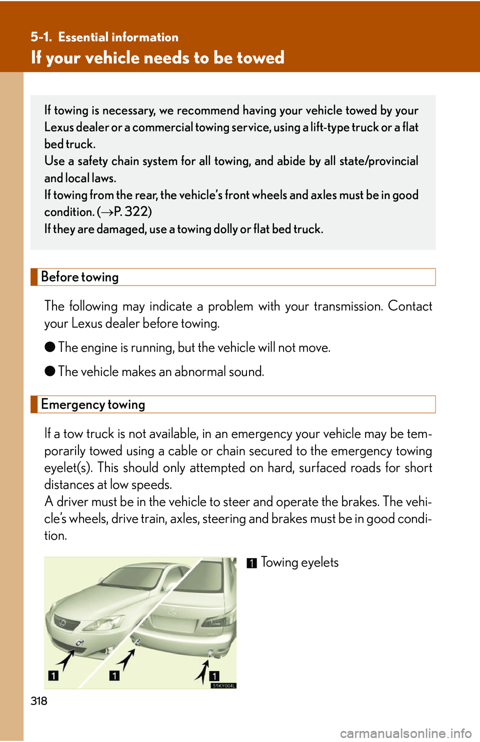 Lexus IS250 2006  Other Functions / LEXUS 2006 IS350/250 THROUGH APRIL 2006 PROD.  (OM53508U) Owners Guide 318
5-1. Essential information
If your vehicle needs to be towed
Before towingThe following may indicate a problem  with your transmission. Contact
your Lexus dealer before towing.
● The engine is r