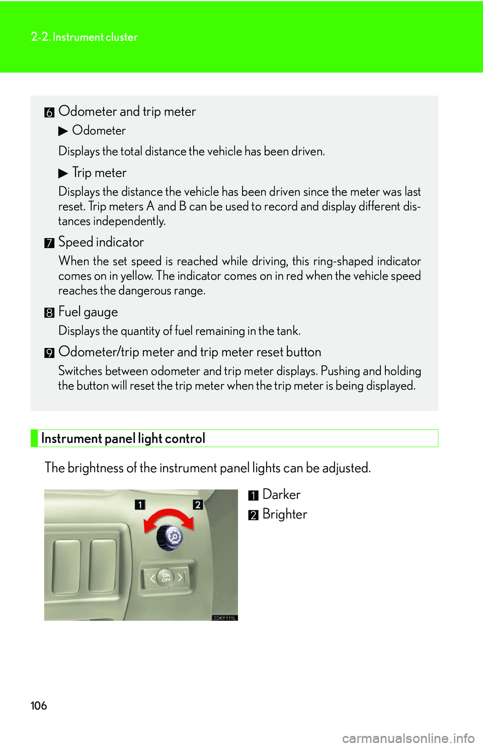 Lexus IS250 2006  Other Functions / LEXUS 2006 IS350/250 FROM MAY 2006 PROD. OWNERS MANUAL (OM53619U) 106
2-2. Instrument cluster
Instrument panel light controlThe brightness of the instrument panel lights can be adjusted.  Darker
Brighter
Odometer and trip meter
Odometer
Displays the total distance t