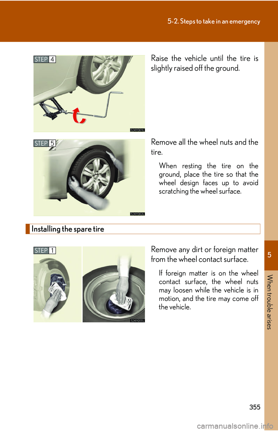 Lexus IS250 2006  Other Functions / LEXUS 2006 IS350/250 FROM MAY 2006 PROD. OWNERS MANUAL (OM53619U) 5
When trouble arises
355
5-2. Steps to take in an emergency
Raise the vehicle until the tire is
slightly raised off the ground.
Remove all the wheel nuts and the
tire.
When resting the tire on the
gr