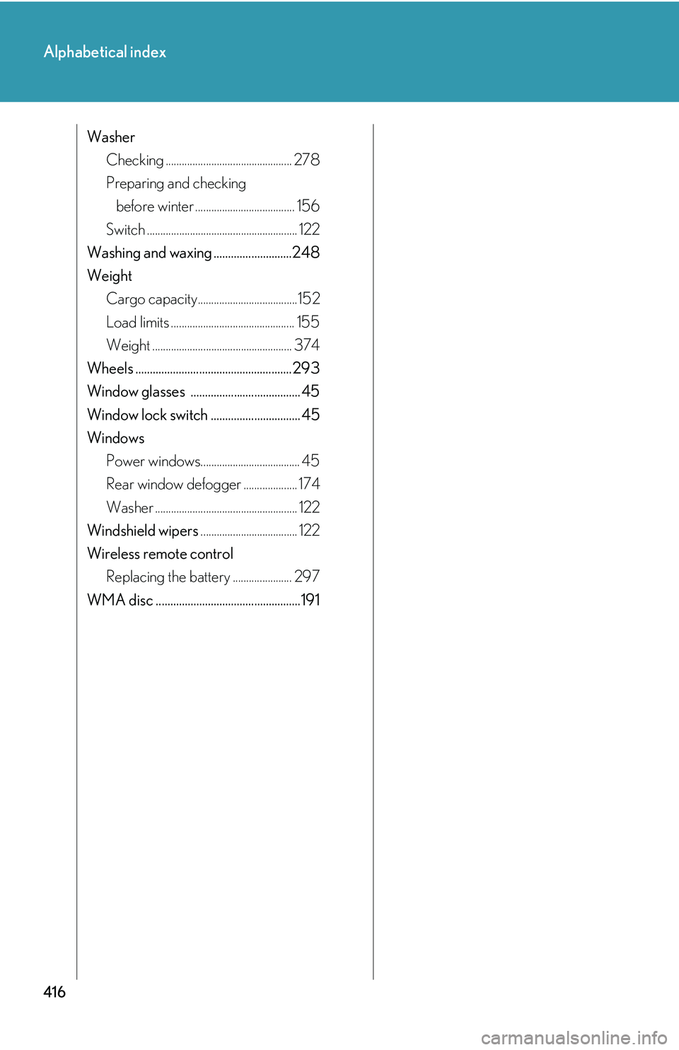 Lexus IS250 2006  Other Functions / LEXUS 2006 IS350/250 FROM MAY 2006 PROD. OWNERS MANUAL (OM53619U) 416
Alphabetical index
WasherChecking ............................................... 278
Preparing and checking before winter ..................................... 156
Switch ........................