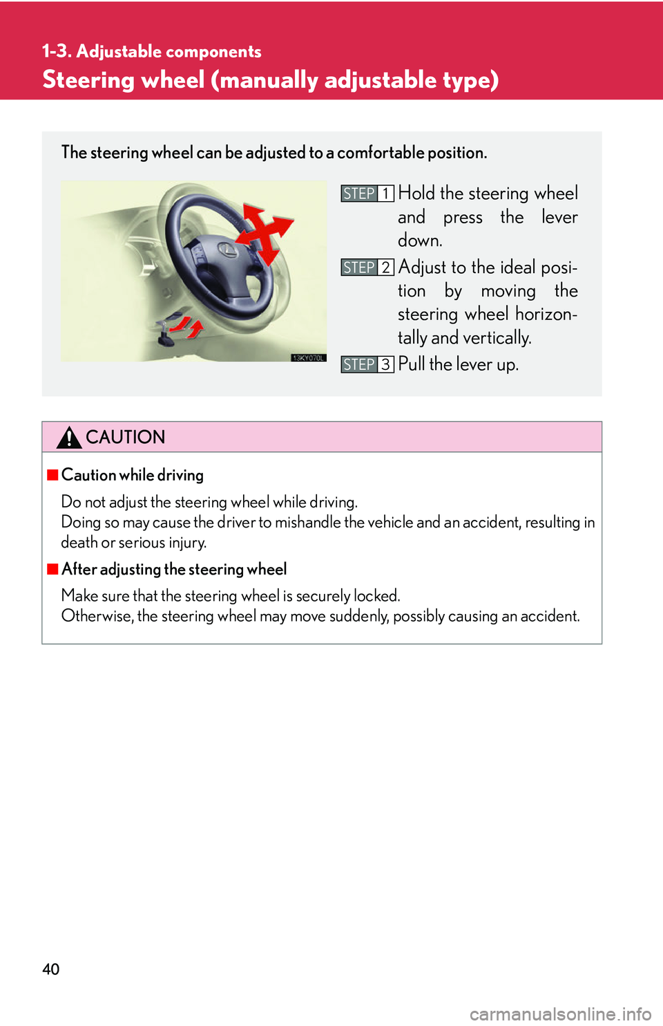 Lexus IS250 2006 Other Functions / LEXUS 2006 IS350/250 FROM MAY 2006 PROD. (OM53619U) Workshop Manual 40
1-3. Adjustable components
Steering wheel (manually adjustable type)
CAUTION
■Caution while driving
Do not adjust the steering wheel while driving.
Doing so may cause the driver to mishandle the Lexus IS250 2006 Other Functions / LEXUS 2006 IS350/250 FROM MAY 2006 PROD. (OM53619U) Workshop Manual 40
1-3. Adjustable components
Steering wheel (manually adjustable type)
CAUTION
■Caution while driving
Do not adjust the steering wheel while driving.
Doing so may cause the driver to mishandle the