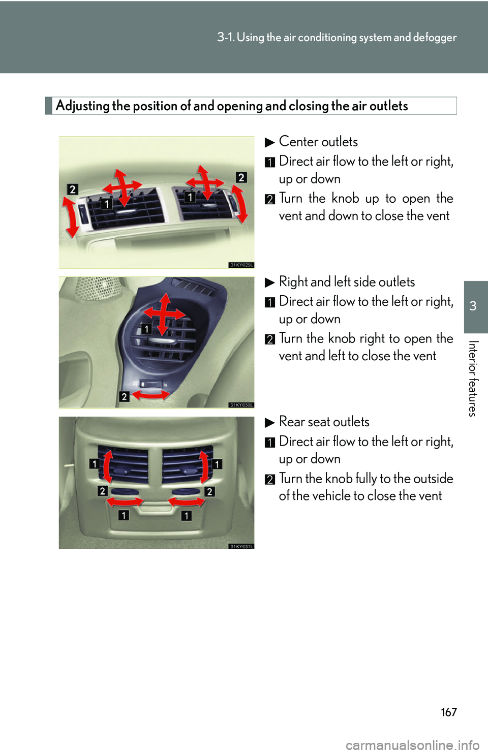 Lexus IS250 2006  Do-it-yourself maintenance / LEXUS 2006 IS350/250 THROUGH APRIL 2006 PROD. OWNERS MANUAL (OM53508U) 167
3-1. Using the air conditioning system and defogger
3
Interior features
Adjusting the position of and opening and closing the air outlets
Center outlets
Direct air flow to the left or right,
up or