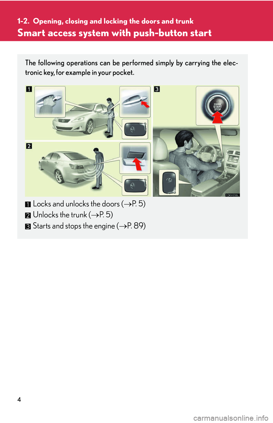 Lexus IS250 2006  Do-it-yourself maintenance / LEXUS 2006 IS350/250 THROUGH APRIL 2006 PROD. OWNERS MANUAL (OM53508U) 4
1-2. Opening, closing and locking the doors and trunk
Smart access system with push-button start
The following operations can be performed simply by carrying the elec-
tronic key, for example in you