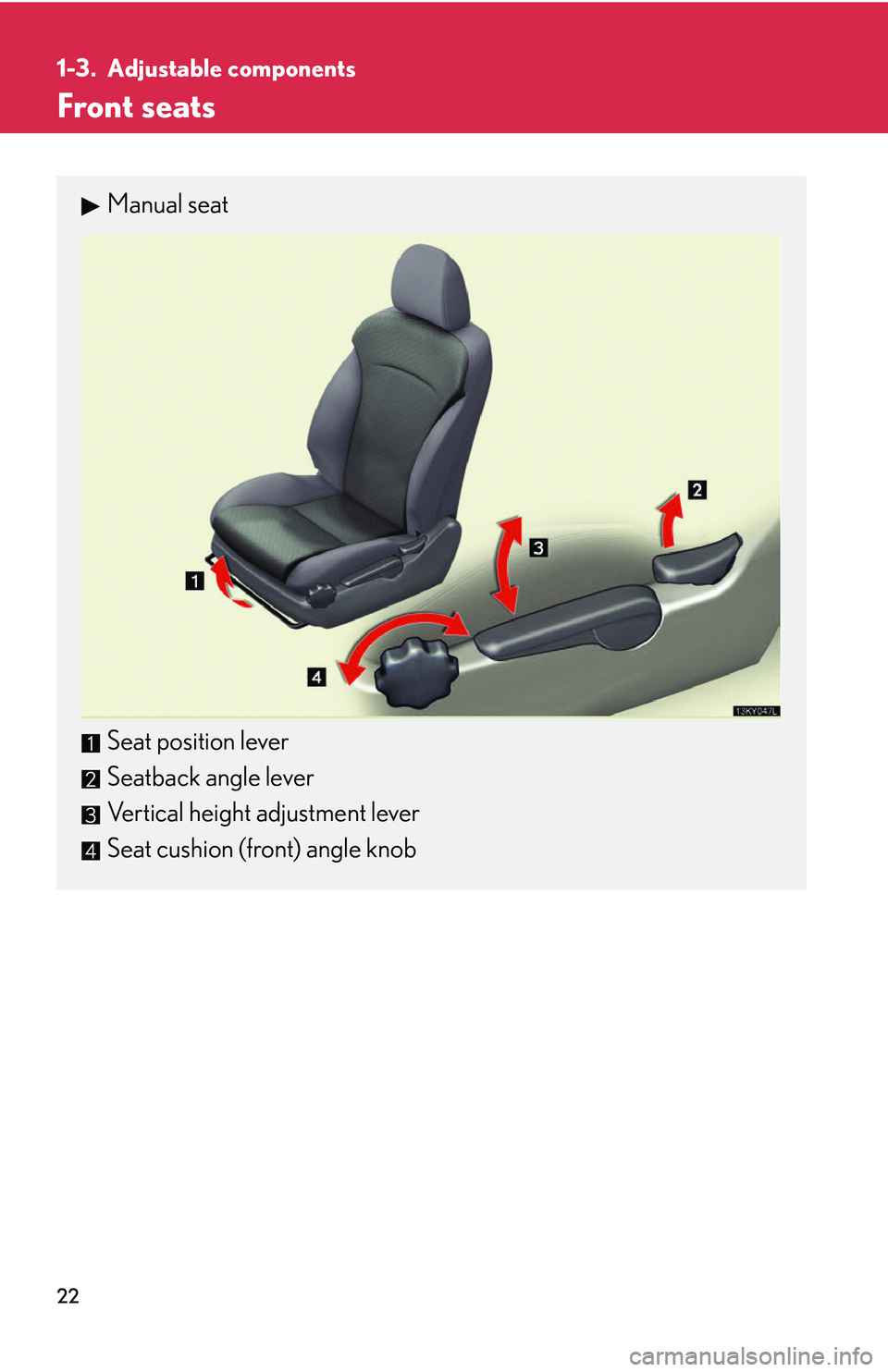 Lexus IS250 2006  Do-it-yourself maintenance / LEXUS 2006 IS350/250 THROUGH APRIL 2006 PROD.  (OM53508U) Owners Guide 22
1-3. Adjustable components
Front seats
Manual seat
Seat position lever
Seatback angle lever
Vertical height adjustment lever
Seat cushion (front) angle knob 