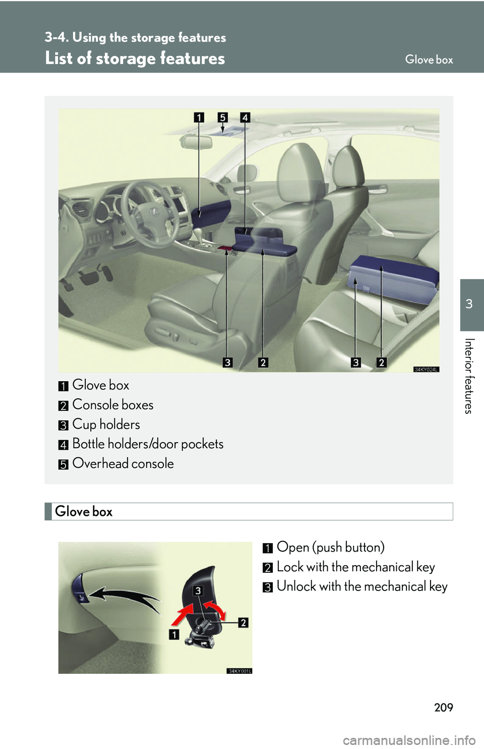 Lexus IS250 2006  Do-it-yourself maintenance / LEXUS 2006 IS350/250 FROM MAY 2006 PROD. OWNERS MANUAL (OM53619U) 209
3
Interior features
3-4. Using the storage features
List of storage features
Glove boxOpen (push button)
Lock with the mechanical key
Unlock with the mechanical key
Glove box
Console boxes
Cup hol