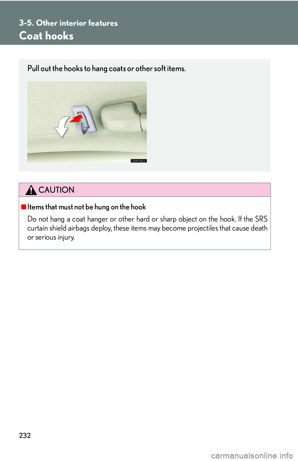 Lexus IS250 2006  Do-it-yourself maintenance / LEXUS 2006 IS350/250 FROM MAY 2006 PROD. OWNERS MANUAL (OM53619U) 232
3-5. Other interior features
Coat hooks
CAUTION
■Items that must not be hung on the hook 
Do not hang a coat hanger or other hard or sharp object on the hook. If the SRS
curtain shield airbags d