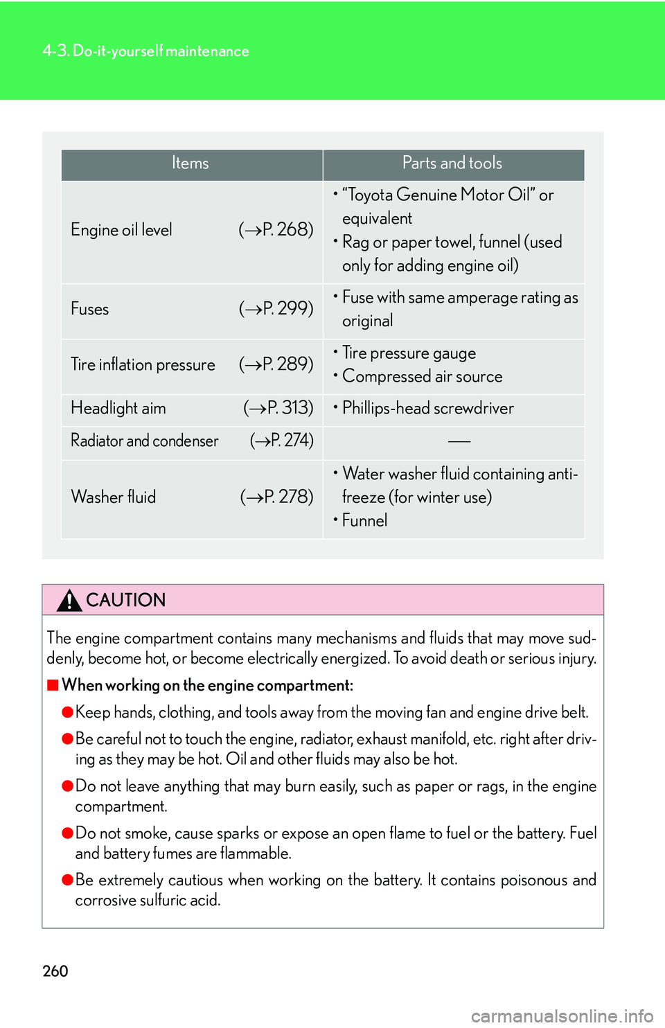 Lexus IS250 2006 Do-it-yourself maintenance / LEXUS 2006 IS350/250 FROM MAY 2006 PROD. OWNERS MANUAL (OM53619U) 260
4-3. Do-it-yourself maintenance
CAUTION
The engine compartment contains many mechanisms and fluids that may move sud-
denly, become hot, or become electrically energized. To avoid death or serious Lexus IS250 2006 Do-it-yourself maintenance / LEXUS 2006 IS350/250 FROM MAY 2006 PROD. OWNERS MANUAL (OM53619U) 260
4-3. Do-it-yourself maintenance
CAUTION
The engine compartment contains many mechanisms and fluids that may move sud-
denly, become hot, or become electrically energized. To avoid death or serious