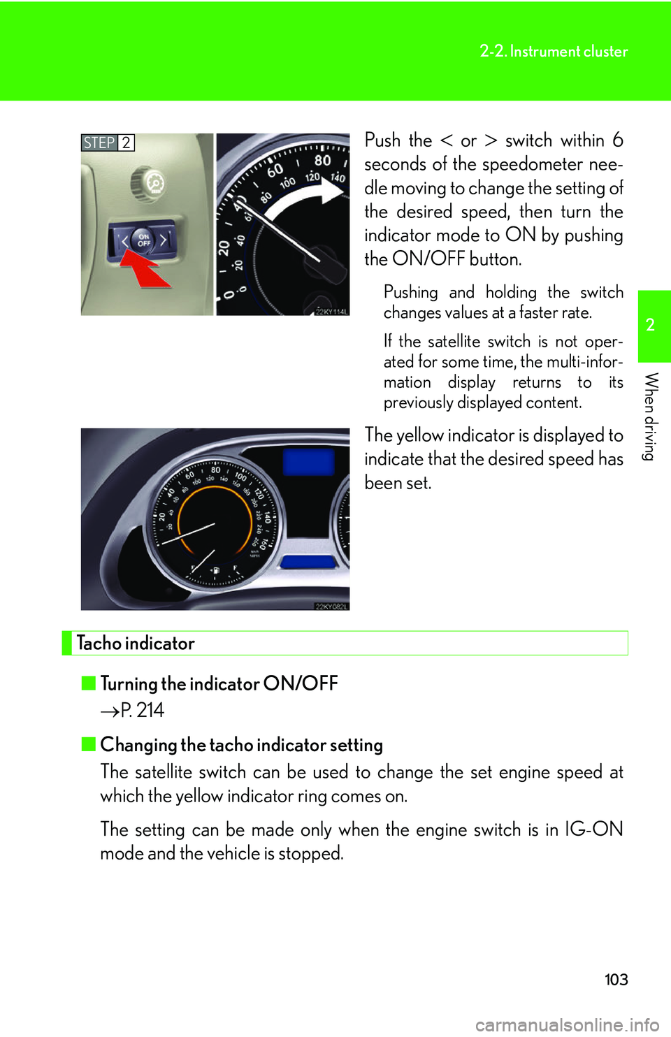 Lexus IS250 2006 Opening, closing and locking the doors and trunk / LEXUS 2006 IS350/250 THROUGH APRIL 2006 PROD. (OM53508U) User Guide 103
2-2. Instrument cluster
2
When driving
Push the or switch within 6
seconds of the speedometer nee-
dle moving to change the setting of
the desired speed, then turn the
indicator mode to ON Lexus IS250 2006 Opening, closing and locking the doors and trunk / LEXUS 2006 IS350/250 THROUGH APRIL 2006 PROD. (OM53508U) User Guide 103
2-2. Instrument cluster
2
When driving
Push the or switch within 6
seconds of the speedometer nee-
dle moving to change the setting of
the desired speed, then turn the
indicator mode to ON