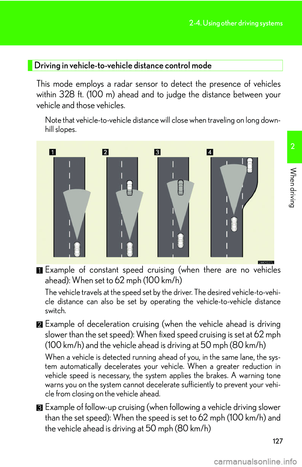 Lexus IS250 2006 Opening, closing and locking the doors and trunk / LEXUS 2006 IS350/250 THROUGH APRIL 2006 PROD. (OM53508U) User Guide 127
2-4. Using other driving systems
2
When driving
Driving in vehicle-to-vehicle distance control mode This mode employs a radar sensor to detect the presence of vehicles
within 328 ft. (100 m) ahea Lexus IS250 2006 Opening, closing and locking the doors and trunk / LEXUS 2006 IS350/250 THROUGH APRIL 2006 PROD. (OM53508U) User Guide 127
2-4. Using other driving systems
2
When driving
Driving in vehicle-to-vehicle distance control mode This mode employs a radar sensor to detect the presence of vehicles
within 328 ft. (100 m) ahea