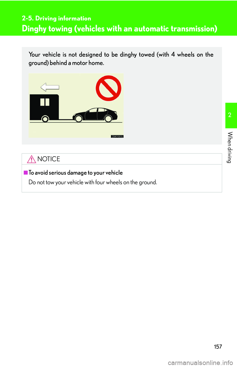 Lexus IS250 2006  Opening, closing and locking the doors and trunk / LEXUS 2006 IS350/250 THROUGH APRIL 2006 PROD. OWNERS MANUAL (OM53508U) 157
2-5. Driving information
2
When driving
Dinghy towing (vehicles with an automatic transmission)
NOTICE
■To avoid serious damage to your vehicle
Do not tow your vehicle with four wheels on the gr