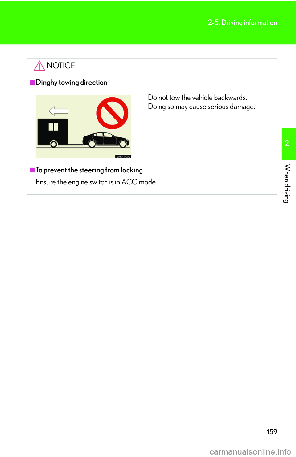 Lexus IS250 2006  Opening, closing and locking the doors and trunk / LEXUS 2006 IS350/250 THROUGH APRIL 2006 PROD. OWNERS MANUAL (OM53508U) 159
2-5. Driving information
2
When driving
NOTICE
■Dinghy towing direction
■To prevent the steering from locking
Ensure the engine switch is in ACC mode.
Do not tow the vehicle backwards. 
Doing 