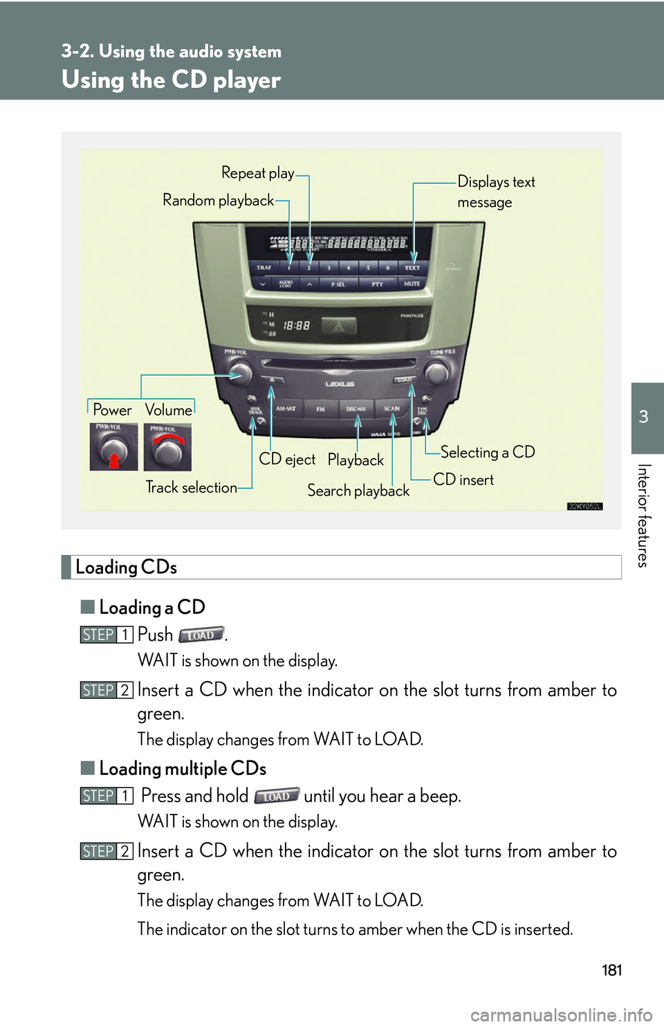Lexus IS250 2006  Opening, closing and locking the doors and trunk / LEXUS 2006 IS350/250 THROUGH APRIL 2006 PROD. OWNERS MANUAL (OM53508U) 181
3-2. Using the audio system
3
Interior features
Using the CD player
Loading CDs■ Loading a CD
Push .
WAIT is shown on the display.
Insert a CD when the indicator on the slot turns from amber to
