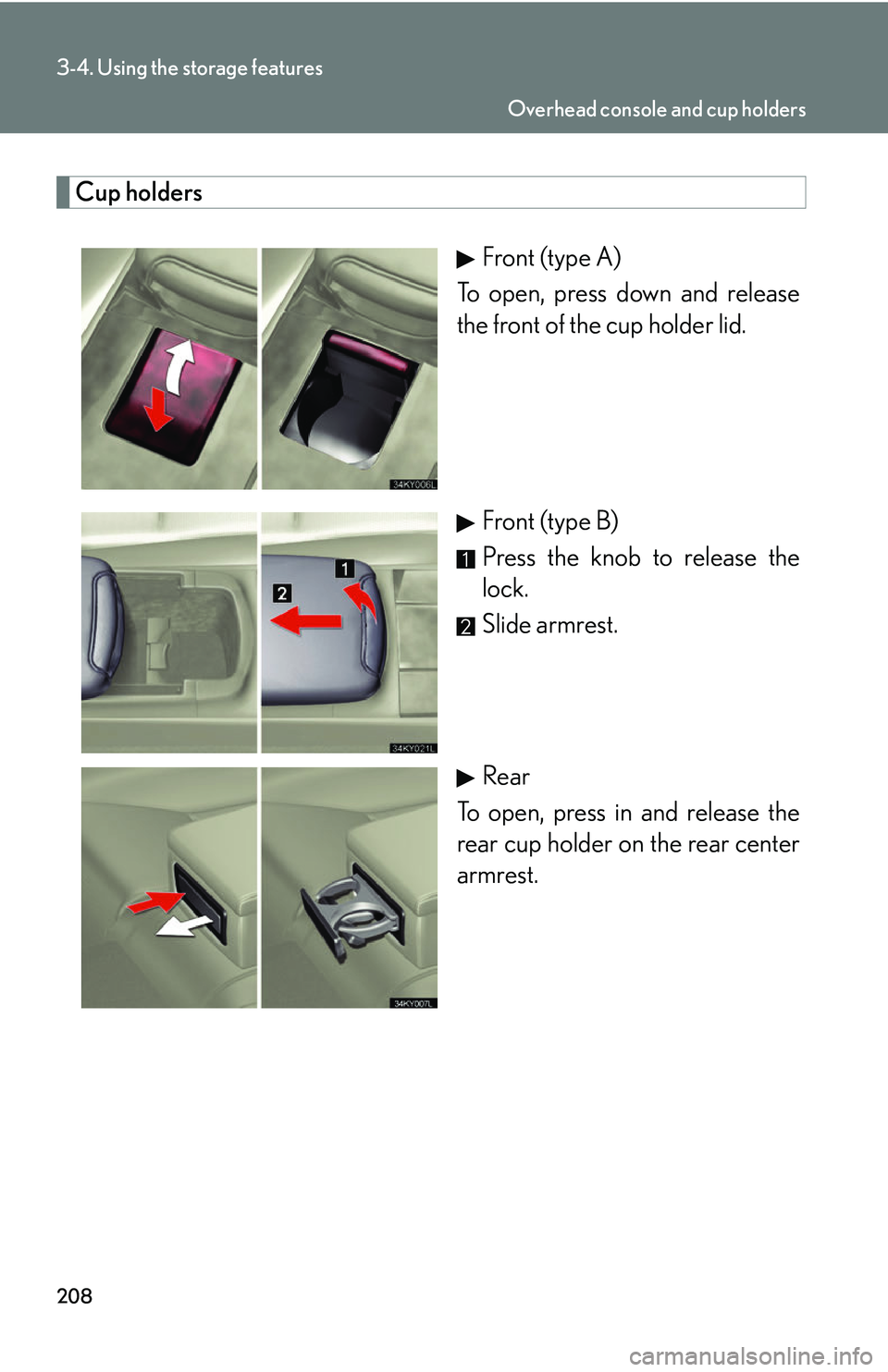 Lexus IS250 2006  Opening, closing and locking the doors and trunk / LEXUS 2006 IS350/250 THROUGH APRIL 2006 PROD. OWNERS MANUAL (OM53508U) 208
3-4. Using the storage features
Cup holdersFront (type A)
To open, press down and release
the front of the cup holder lid.
Front (type B)
Press the knob to release the
lock.
Slide armrest.
Rear
To