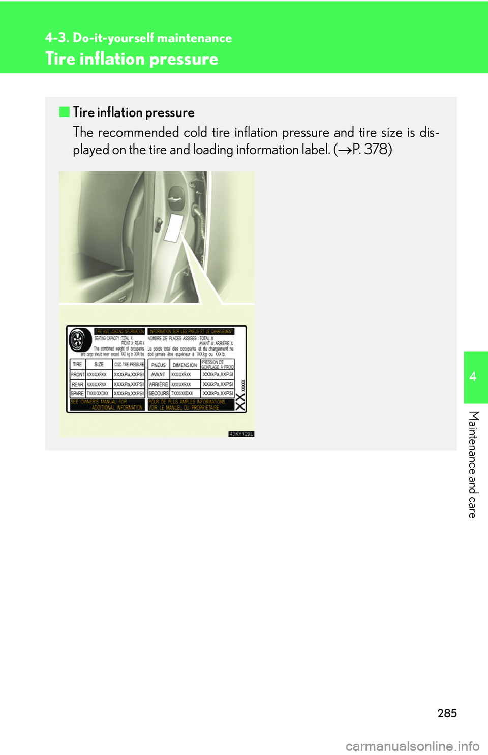 Lexus IS250 2006  Opening, closing and locking the doors and trunk / LEXUS 2006 IS350/250 THROUGH APRIL 2006 PROD. OWNERS MANUAL (OM53508U) 285
4-3. Do-it-yourself maintenance
4
Maintenance and care
Tire inflation pressure
■Tire inflation pressure
The recommended cold tire inflation  pressure and tire size is dis-
played on the tire and