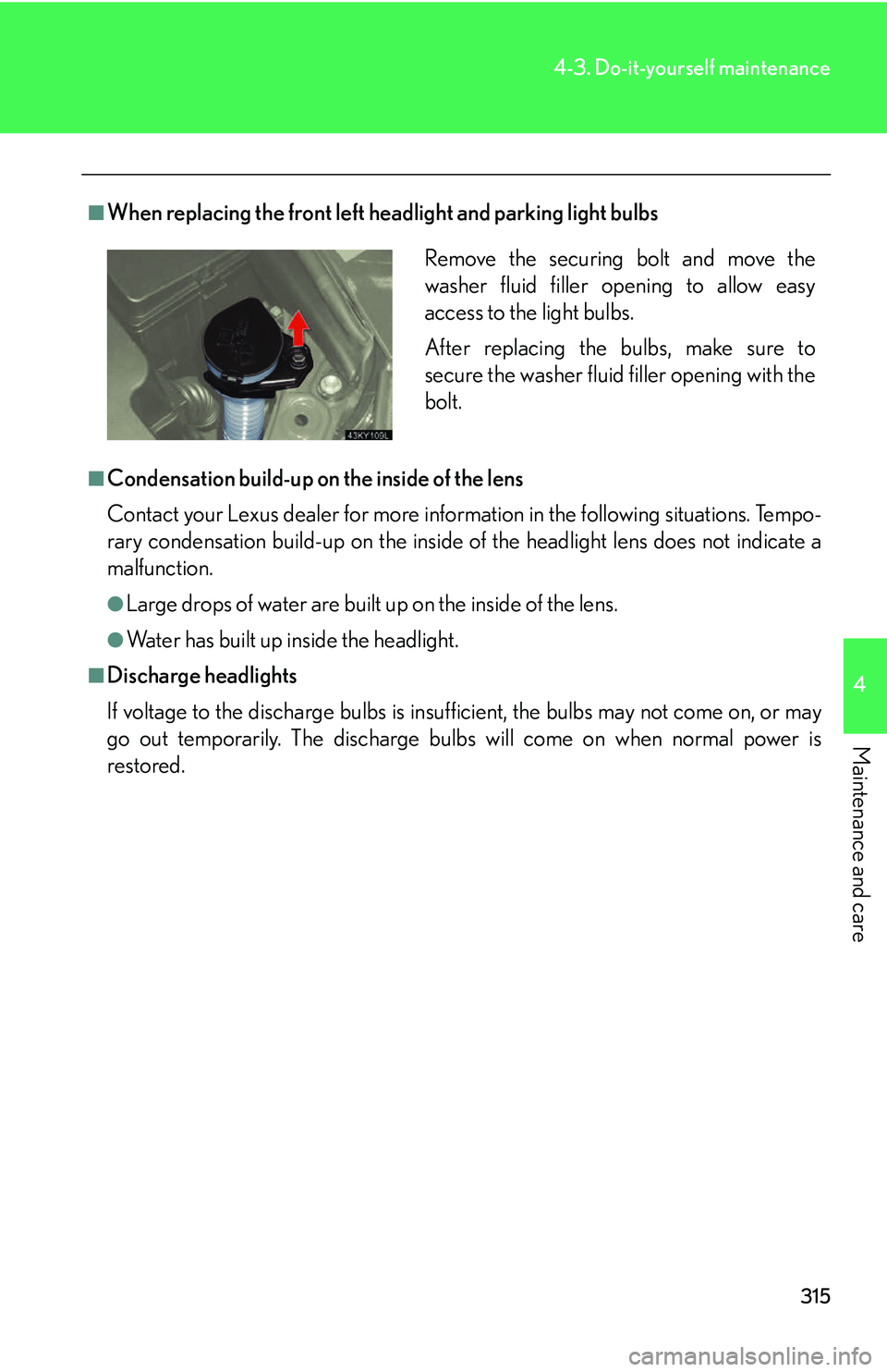 Lexus IS250 2006  Opening, closing and locking the doors and trunk / LEXUS 2006 IS350/250 THROUGH APRIL 2006 PROD. OWNERS MANUAL (OM53508U) 315
4-3. Do-it-yourself maintenance
4
Maintenance and care
■When replacing the front left headlight and parking light bulbs
■Condensation build-up on the inside of the lens
Contact your Lexus deal