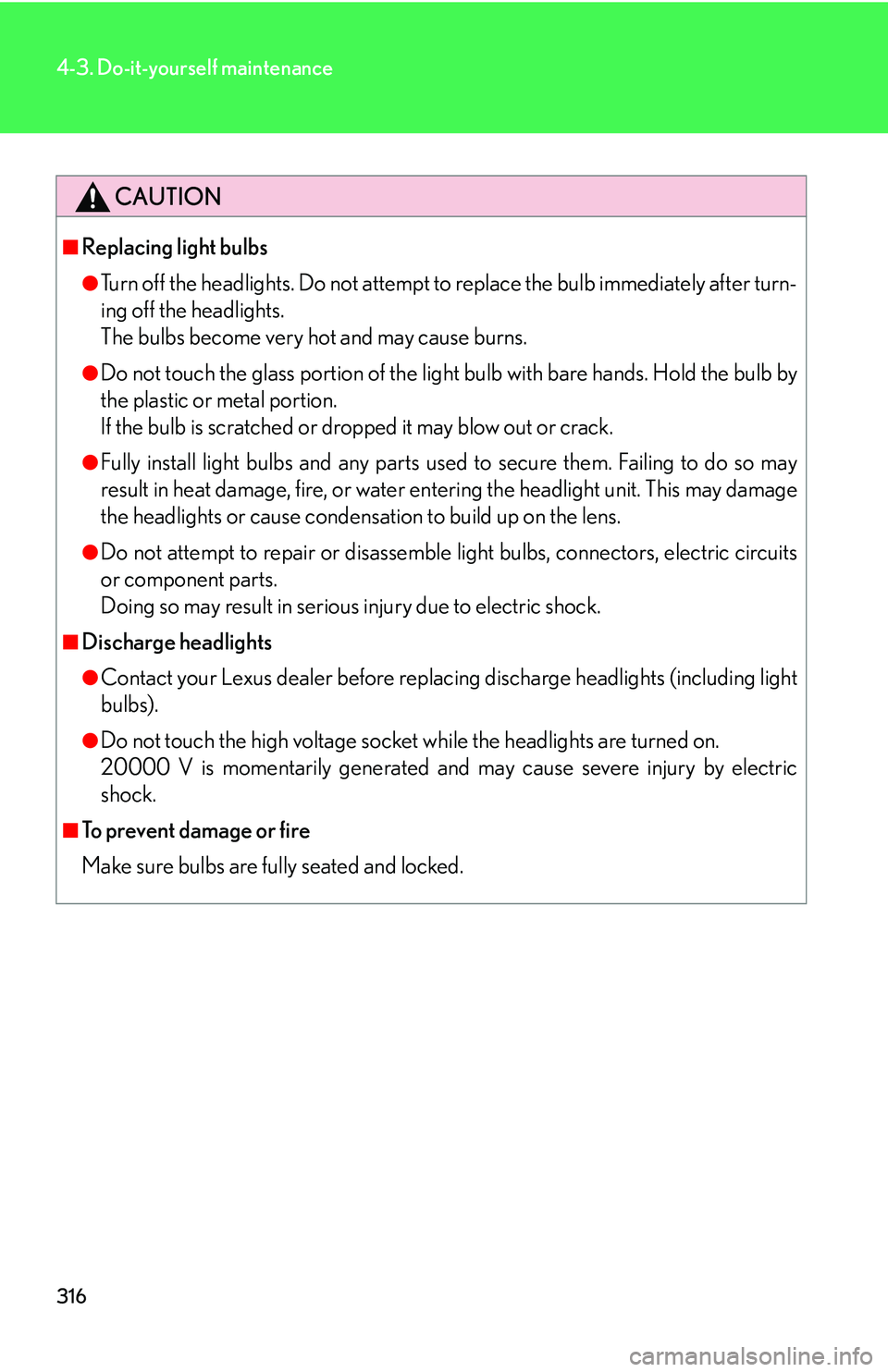 Lexus IS250 2006  Opening, closing and locking the doors and trunk / LEXUS 2006 IS350/250 THROUGH APRIL 2006 PROD. OWNERS MANUAL (OM53508U) 316
4-3. Do-it-yourself maintenance
CAUTION
■Replacing light bulbs
●Turn off the headlights. Do not attempt to replace the bulb immediately after turn-
ing off the headlights. 
The bulbs become ve