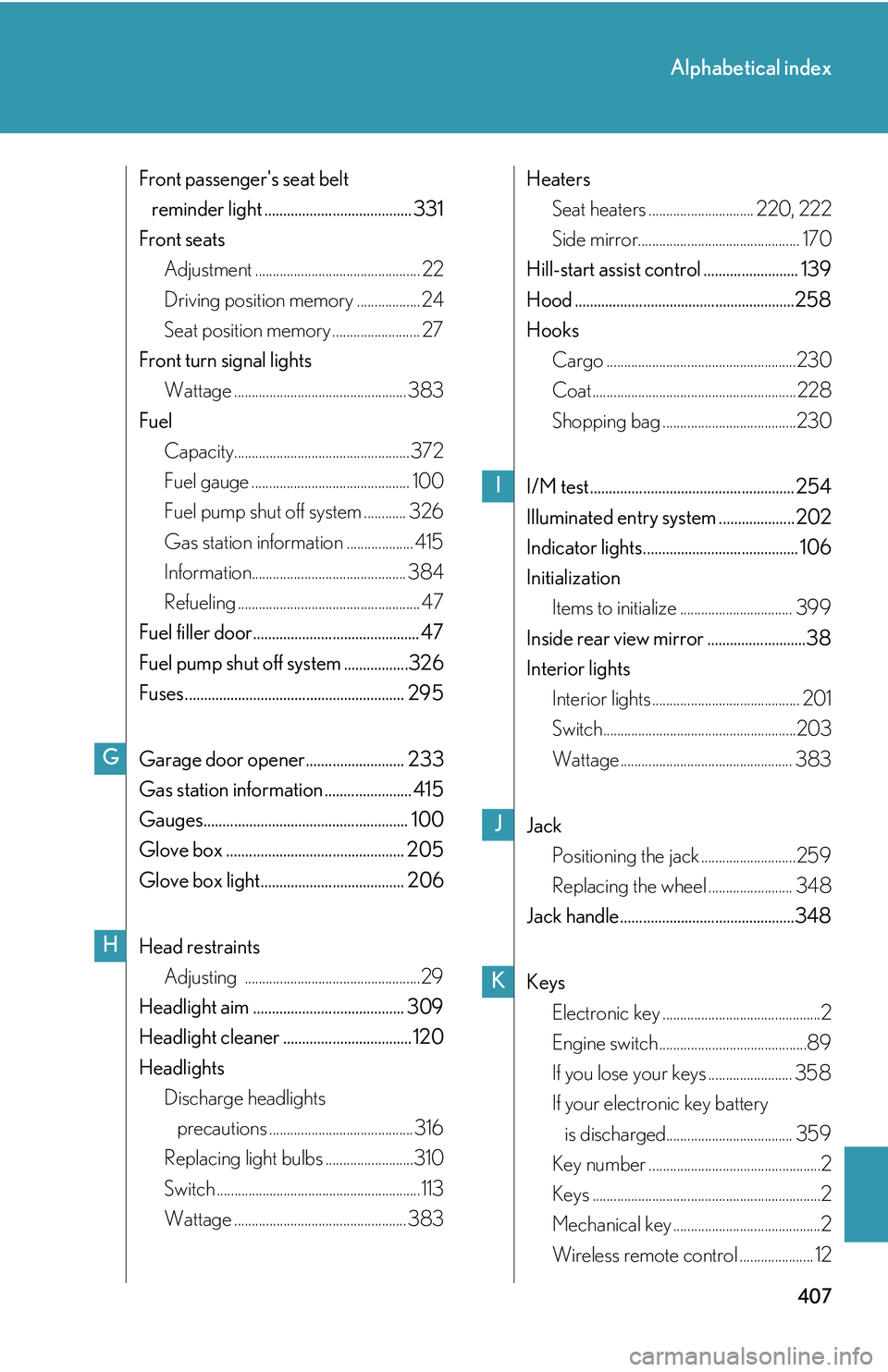 Lexus IS250 2006  Opening, closing and locking the doors and trunk / LEXUS 2006 IS350/250 THROUGH APRIL 2006 PROD. OWNERS MANUAL (OM53508U) 407
Alphabetical index
Front passengers seat belt reminder light ....................................... 331
Front seats Adjustment ............................................... 22
Driving position