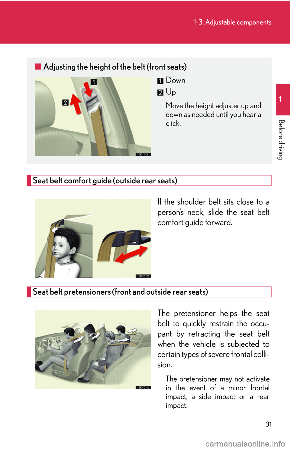 Lexus IS250 2006  Opening, closing and locking the doors and trunk / LEXUS 2006 IS350/250 THROUGH APRIL 2006 PROD.  (OM53508U) Service Manual 31
1-3. Adjustable components
1
Before driving
Seat belt comfort guide (outside rear seats)If the shoulder belt sits close to a
person’s neck, slide the seat belt
comfort guide forward.
Seat belt pr